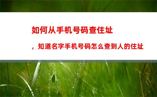 如何从手机号码查住址，知道名字手机号码怎么查到人的住址