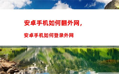 安卓手机如何翻外网，安卓手机如何登录外网