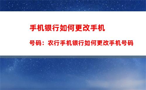 手机银行如何更改手机号码：农行手机银行如何更改手机号码