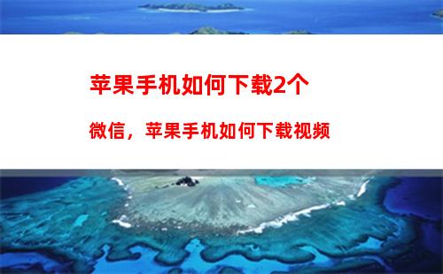 苹果手机如何下载2个微信，苹果手机如何下载视频