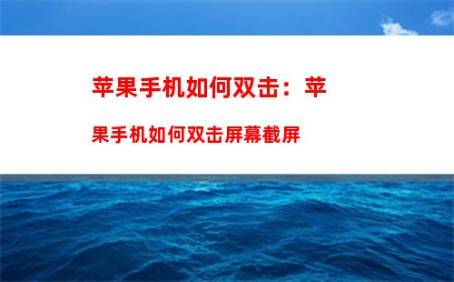 苹果手机如何双击：苹果手机如何双击屏幕截屏