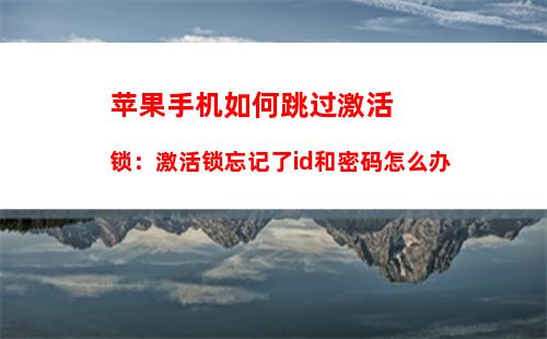 苹果手机如何跳过激活锁：激活锁忘记了id和密码怎么办