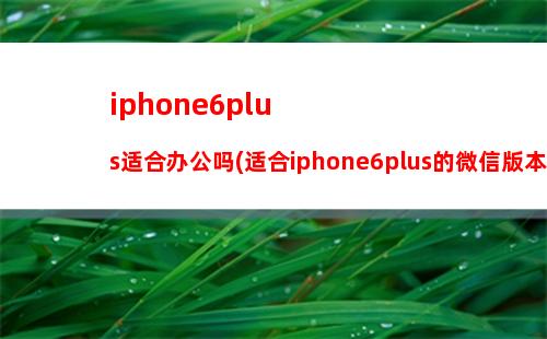 iphone6p下载不了微信(iphone6p微信版本过低)