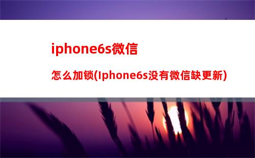 iphone6s微信延迟(iPhone6s怎么下载微信)