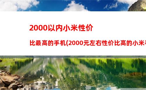 000以内小米性价比最高的手机(2000元左右性价比高的小米手机最新排行)"