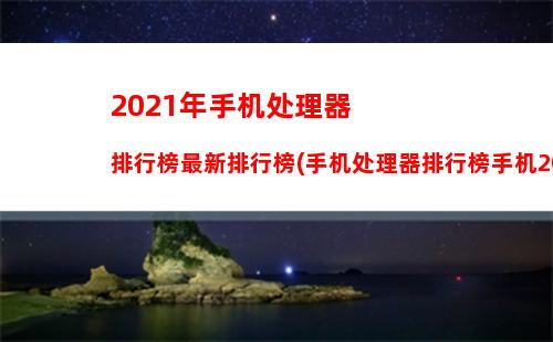 021年手机处理器排行榜最新排行榜(手机处理器排行榜手机2021)"