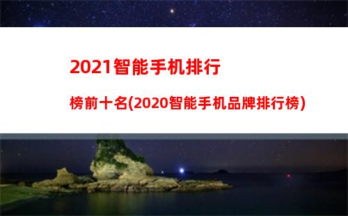 021智能手机排行榜前十名(2020智能手机品牌排行榜)"