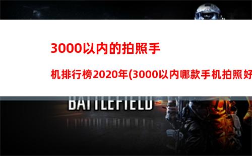 000以内的拍照手机排行榜2020年(3000以内哪款手机拍照好性能强)"