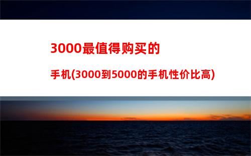 000最值得购买的手机(3000到5000的手机性价比高)"