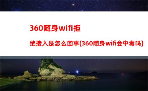 60随身wifi拒绝接入是怎么回事(360随身wifi会中毒吗)"