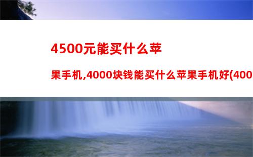 500元能买什么苹果手机,4000块钱能买什么苹果手机好(4000块钱可以买什么苹果手机)"