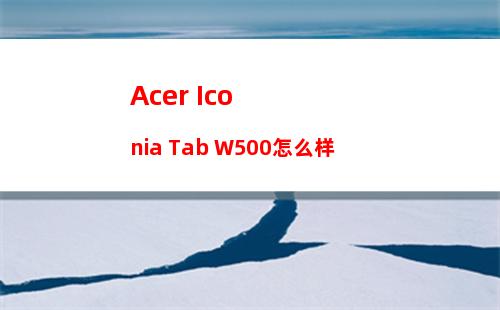 Acer Iconia Tab W500怎么样