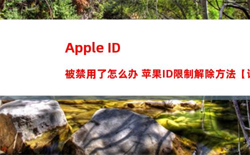 Apple ID被禁用了怎么办 苹果ID限制解除方法【详细介绍】