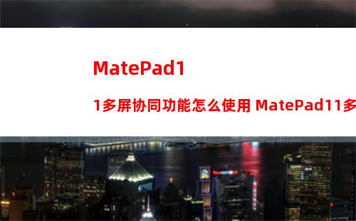 MatePad11多屏协同功能怎么使用 MatePad11多屏协同功能使用介绍