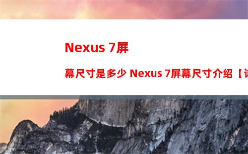 Nexus 7屏幕尺寸是多少 Nexus 7屏幕尺寸介绍【详细介绍】