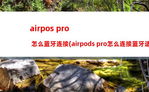 airpos pro 怎么蓝牙连接(airpods pro怎么连接蓝牙适配器)