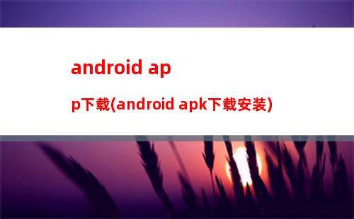 android app下载(android apk下载安装)