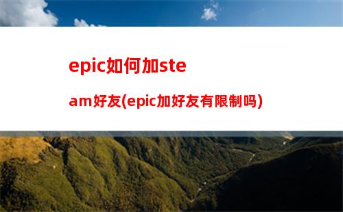epic如何加steam好友(epic加好友有限制吗)