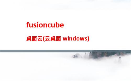 fusioncube桌面云(云桌面 windows)