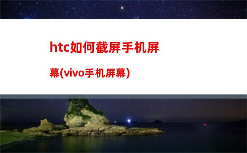 htc如何截屏手机屏幕(vivo手机屏幕)