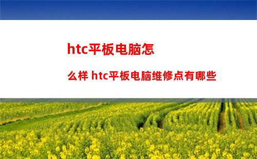 htc平板电脑怎么样 htc平板电脑维修点有哪些