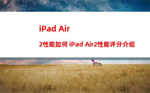 iPad Air2性能如何 iPad Air2性能评分介绍