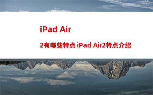 iPad Air2有哪些特点 iPad Air2特点介绍
