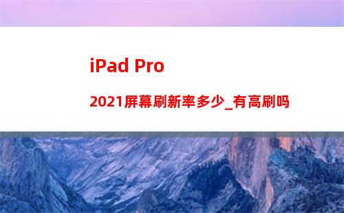 iPad Pro2021屏幕刷新率多少_有高刷吗