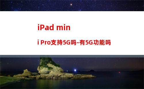 iPad mini Pro支持5G吗-有5G功能吗