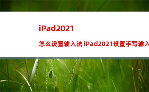 iPad2021怎么设置输入法 iPad2021设置手写输入法步骤