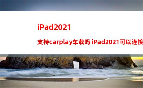 iPad2021支持carplay车载吗 iPad2021可以连接carplay吗