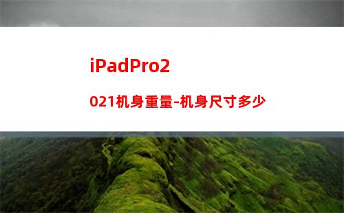 iPadPro2021机身重量-机身尺寸多少