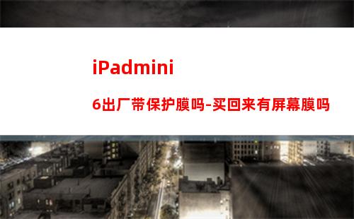 iPadmini6出厂带保护膜吗-买回来有屏幕膜吗