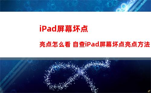 iPad屏幕坏点亮点怎么看 自查iPad屏幕坏点亮点方法