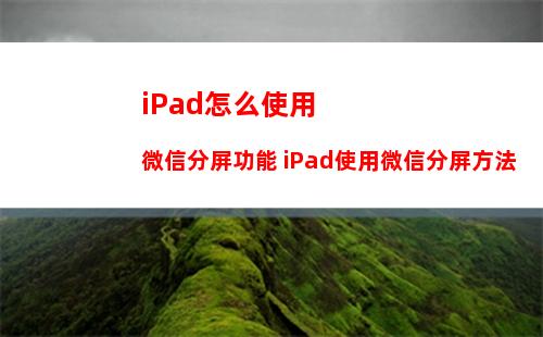 iPad怎么使用微信分屏功能 iPad使用微信分屏方法