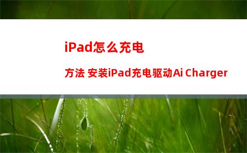 iPad怎么充电方法 安装iPad充电驱动Ai Charger