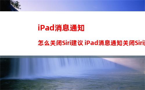 iPad消息通知怎么关闭Siri建议 iPad消息通知关闭Siri建议方法