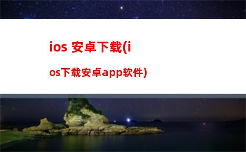 ios 安卓下载(ios下载安卓app软件)