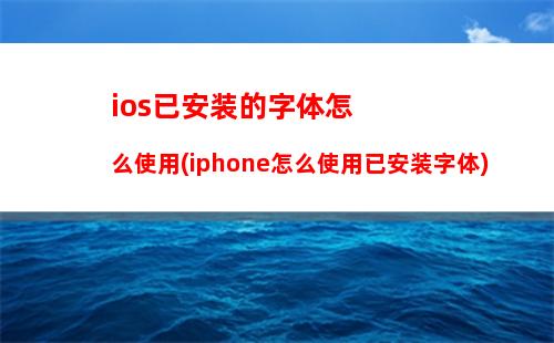 ios已安装的字体怎么使用(iphone怎么使用已安装字体)