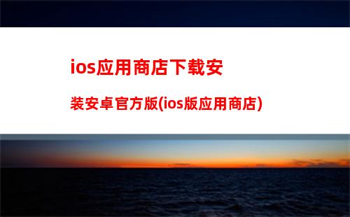 ios应用商店下载安装安卓官方版(ios版应用商店)