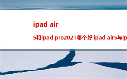 ipad air5和ipad pro2021哪个好 ipad air5与ipad pro2021的区别