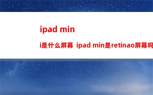 ipad mini是什么屏幕  ipad min是retinao屏幕吗