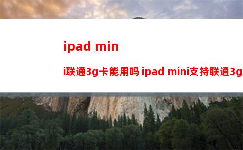 ipad mini联通3g卡能用吗 ipad mini支持联通3g吗