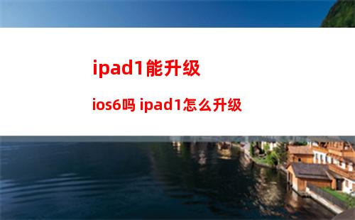 ipad1能升级ios6吗 ipad1怎么升级