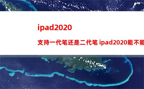 ipad2020支持一代笔还是二代笔 ipad2020能不能用2代笔介绍