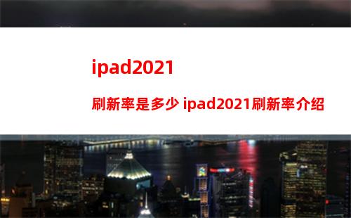 ipad2021刷新率是多少 ipad2021刷新率介绍