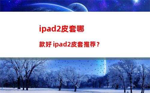 ipad2皮套哪款好 ipad2皮套推荐？