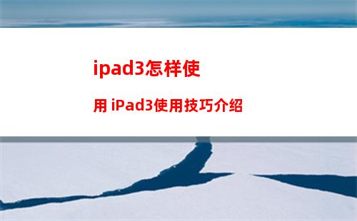 ipad3怎样使用 iPad3使用技巧介绍