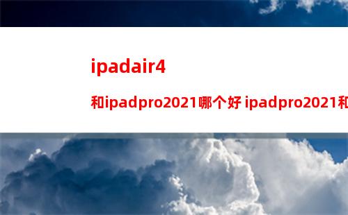 ipadair4和ipadpro2021哪个好 ipadpro2021和ipadair4相同点