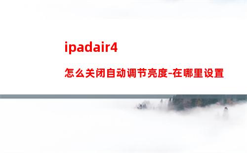 ipadair4怎么关闭自动调节亮度-在哪里设置